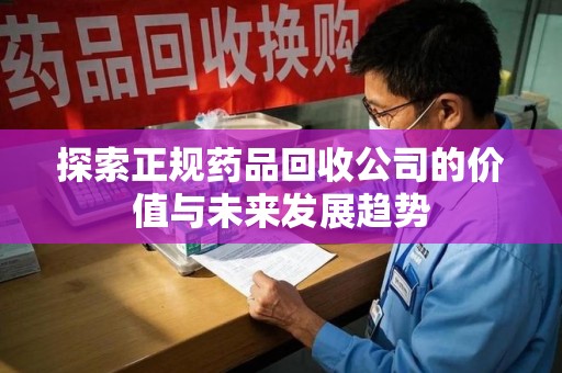 徐州探索正规药品回收公司的价值与未来发展趋势