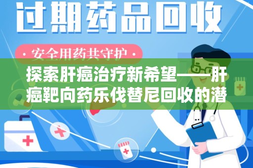 徐州探索肝癌治疗新希望——肝癌靶向药乐伐替尼回收的潜力与价值