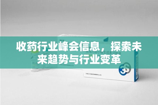 徐州收药行业峰会信息，探索未来趋势与行业变革