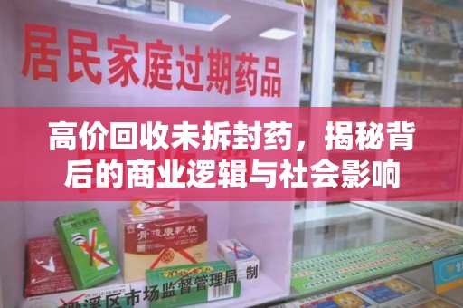 徐州高价回收未拆封药，揭秘背后的商业逻辑与社会影响