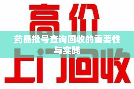 徐州药品批号查询回收的重要性与实践