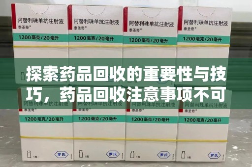 徐州探索药品回收的重要性与技巧，药品回收注意事项不可忽视