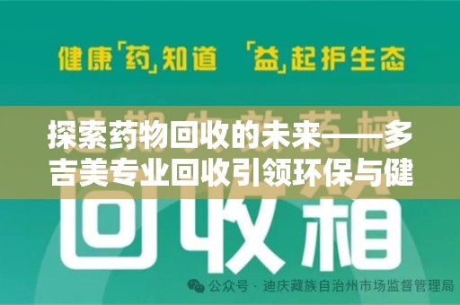 徐州探索药物回收的未来——多吉美专业回收引领环保与健康新趋势