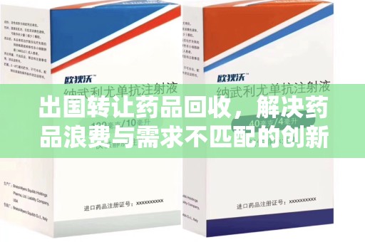 徐州出国转让药品回收，解决药品浪费与需求不匹配的创新方案
