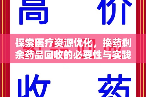 徐州探索医疗资源优化，换药剩余药品回收的必要性与实践路径