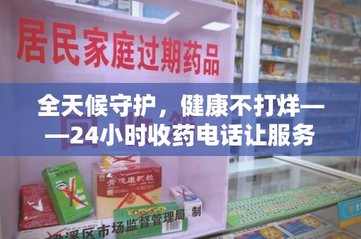 徐州全天候守护，健康不打烊——24小时收药电话让服务触手可及