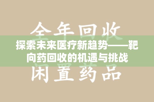 徐州探索未来医疗新趋势——靶向药回收的机遇与挑战