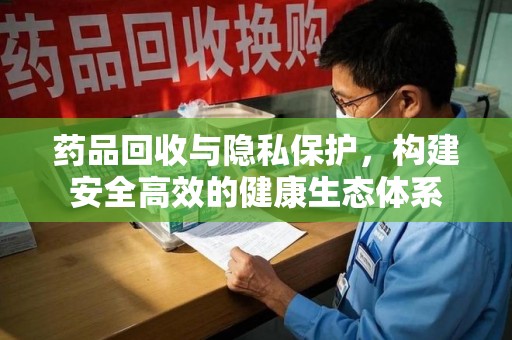 徐州药品回收与隐私保护，构建安全高效的健康生态体系
