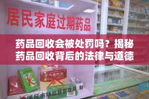 徐州药品回收会被处罚吗？揭秘药品回收背后的法律与道德