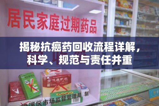 徐州揭秘抗癌药回收流程详解，科学、规范与责任并重