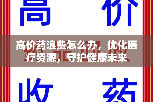 徐州高价药浪费怎么办，优化医疗资源，守护健康未来