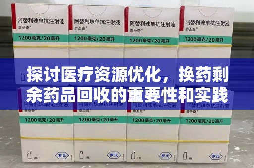 徐州探讨医疗资源优化，换药剩余药品回收的重要性和实践路径
