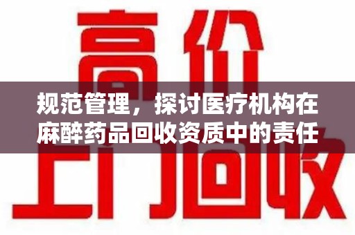 徐州规范管理，探讨医疗机构在麻醉药品回收资质中的责任与挑战