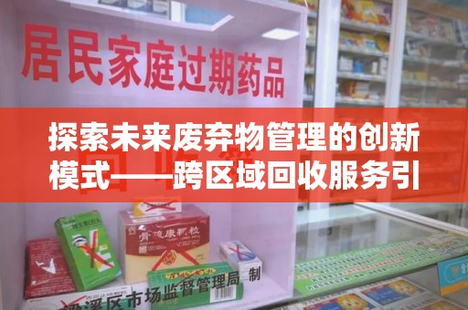 徐州探索未来废弃物管理的创新模式——跨区域回收服务引领环保新趋势
