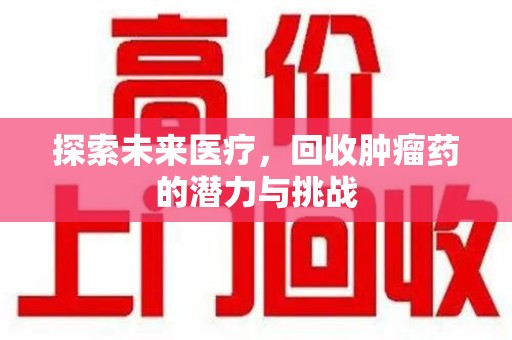 徐州探索未来医疗，回收肿瘤药的潜力与挑战