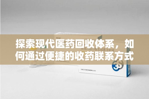 徐州探索现代医药回收体系，如何通过便捷的收药联系方式促进资源再利用