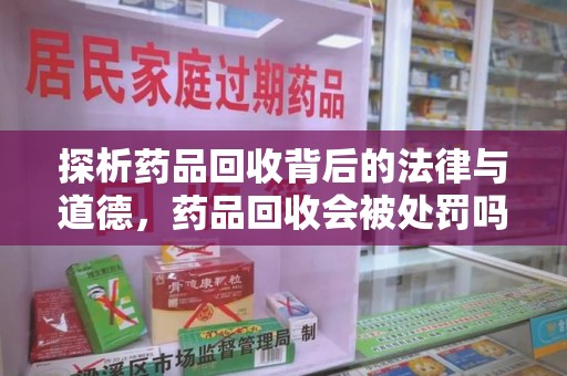 徐州探析药品回收背后的法律与道德，药品回收会被处罚吗，你真的了解吗？