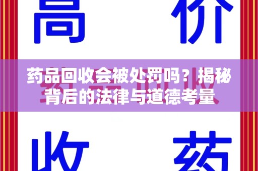 徐州药品回收会被处罚吗？揭秘背后的法律与道德考量