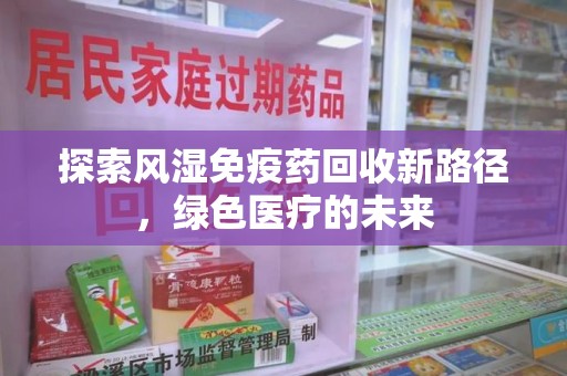 徐州探索风湿免疫药回收新路径，绿色医疗的未来