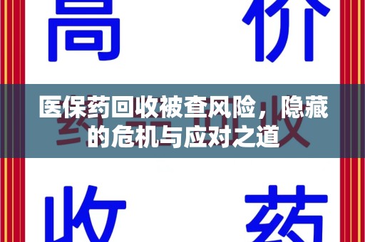 徐州医保药回收被查风险，隐藏的危机与应对之道