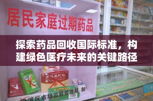 徐州探索药品回收国际标准，构建绿色医疗未来的关键路径
