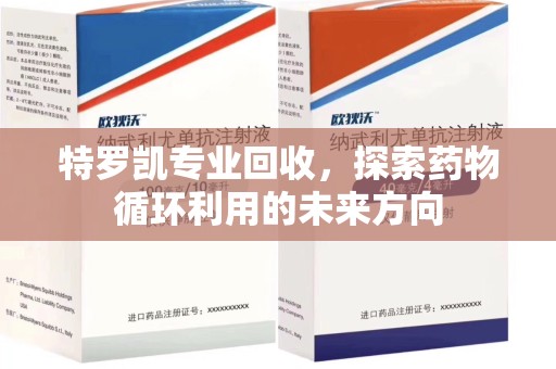 徐州特罗凯专业回收，探索药物循环利用的未来方向