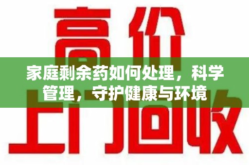 徐州家庭剩余药如何处理，科学管理，守护健康与环境