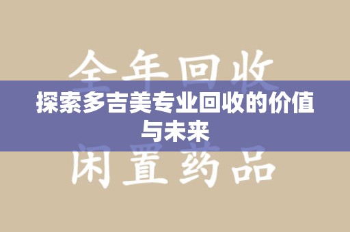 徐州探索多吉美专业回收的价值与未来