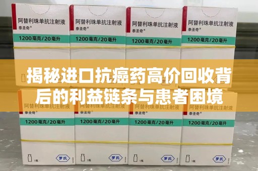徐州揭秘进口抗癌药高价回收背后的利益链条与患者困境