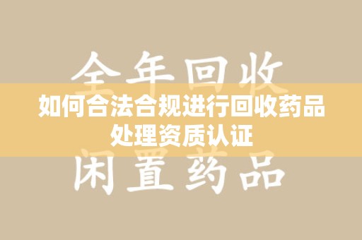 徐州如何合法合规进行回收药品处理资质认证