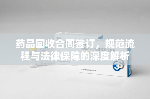 徐州药品回收合同签订，规范流程与法律保障的深度解析